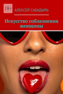 Искусство соблазнения женщины - Алексей Сабадырь
