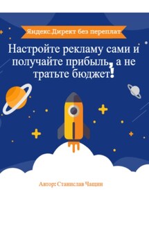 Яндекс.Директ без переплат: Настройте рекламу сами и получайте прибыль, а не тратьте бюджет! - Станислав Чащин
