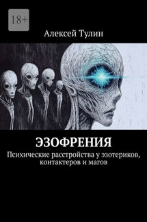 Эзофрения. Психические расстройства у эзотериков, контактеров и магов - Алексей Тулин