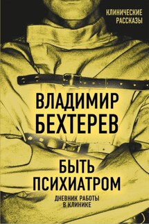 Быть психиатром. Дневник работы в клинике - Владимир Бехтерев