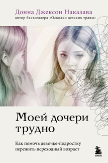Моей дочери трудно. Как помочь девочке-подростку пережить переходный возраст - Донна Джексон Наказава