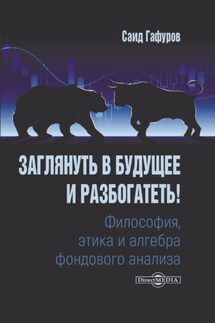 Заглянуть в будущее и разбогатеть! Философия, этика и алгебра фондового анализа - Саид Гафуров
