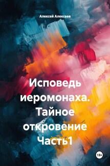 Исповедь иеромонаха. Тайное откровение Часть1 - Алексей Алексеев