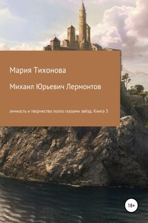 Михаил Юрьевич Лермонтов: личность и творчество поэта глазами звёзд. Книга 3 - Мария Тихонова
