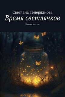 Время светлячков. Книга о детстве - Светлана Тенеряднова