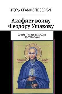 Акафист воину Феодору Ушакову. Архистратигу Державы Российской - Игорь Храмов-Тесёлкин