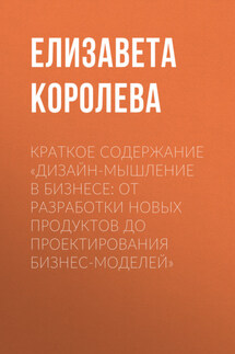 Краткое содержание «Дизайн-мышление в бизнесе: от разработки новых продуктов до проектирования бизнес-моделей» - Елизавета Королева