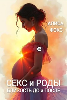 Секс и Роды. Близость До и После - Алиса Фокс