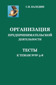 Организация предпринимательской дестельности. Тесты к темам 5-8 - Сергей Каледин