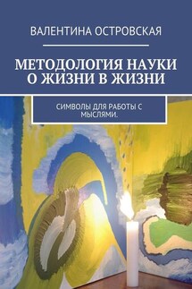 Методология науки о жизни в жизни. Символы для работы с мыслями. - Валентина Островская