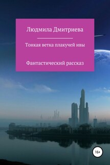 Тонкая ветка плакучей ивы - Людмила Дмитриева