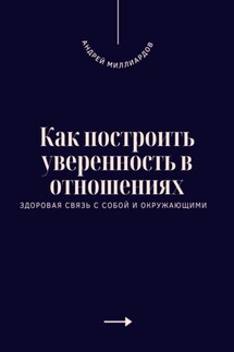Как построить уверенность в отношениях. Здоровая связь с собой и окружающими - Андрей Миллиардов