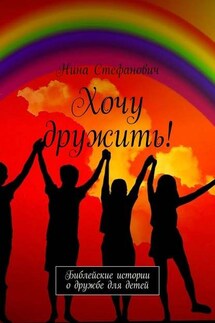 Хочу дружить! Библейские истории о дружбе для детей - Нина Стефанович