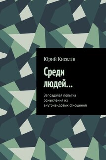 Среди людей… Запоздалая попытка осмысления их внутривидовых отношений - Юрий Киселёв