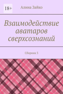 Взаимодействие аватаров сверхсознаний. Сборник 3 - Алина Зайко