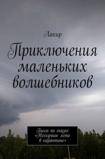 Приключения маленьких волшебников. Пьеса по сказке «Нескучное лето в карантине» - Лакир