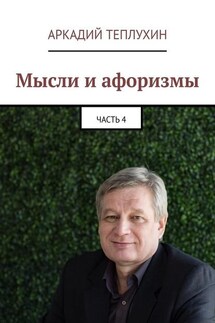 Мысли и афоризмы. Часть 4 - Аркадий Теплухин