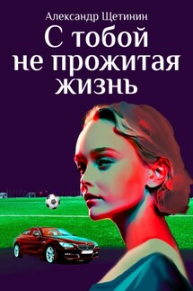 С тобой не прожитая жизнь - Александр Щетинин