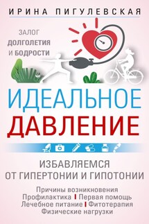 Идеальное давление. Залог долголетия и бодрости. Избавляемся от гипертонии и гипотонии - Ирина Пигулевская