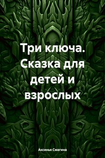 Три ключа. Сказка для детей и взрослых - Аксинья Смагина