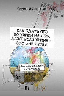 Как сдать ОГЭ по химии на «5», даже если химия – это «не твоё». Эпизоды из жизни 9-классников - Светлана Июньская
