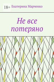 Не все потеряно - Екатерина Марченко