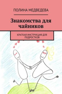 Знакомства для чайников. Краткая инструкция для подростков - Полина Медведева