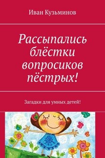 Рассыпались блёстки вопросиков пёстрых! Загадки для умных детей! - Иван Кузьминов