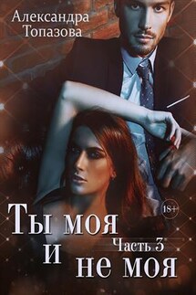 Ты Моя и Не Моя 3 - Александра Топазова
