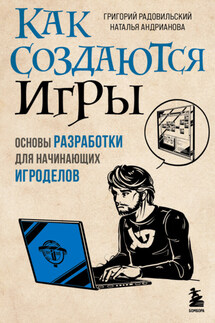 Как создаются игры. Основы разработки для начинающих игроделов - Наталья Аркадьевна Андрианова, Григорий Радовильский