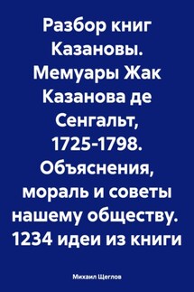 Разбор книг Казановы. Мемуары Жак Казанова де Сенгальт, 1725-1798. Объяснения, мораль и советы нашему обществу. 1234 идеи из книги - Михаил Щеглов