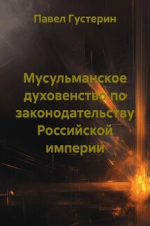Мусульманское духовенство по законодательству Российской империи - Павел Густерин