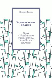 Удивительная Япония. Серия «Удивительное страноведение. Калейдоскоп вопросов» - Наталья Ильина