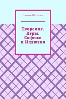 Творение. Игры. Софизм и Иллюзия - Геннадий Степанов