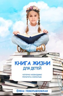Книга Жизни для детей, которую необходимо прочитать и взрослым - Елена Новопавловская