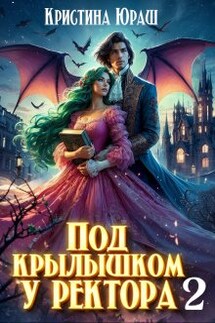 Под крылышком у ректора 2 - Кристина Юраш