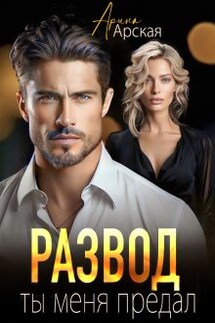 Развод. Ты меня предал - Арина Арская