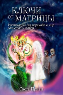 Ключи от Матрицы. Инструкция для перехода в мир единства и любви - Света Прити