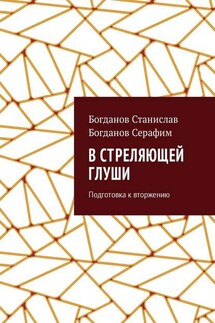 В стреляющей глуши. Подготовка к вторжению - Станислав Викторович Богданов, Серафим Станиславович Богданов