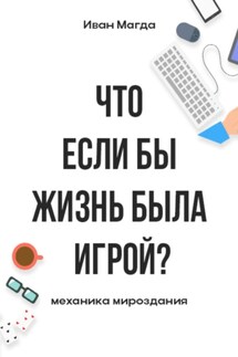 Что если бы жизнь была игрой? Механика мироздания - Иван Магда