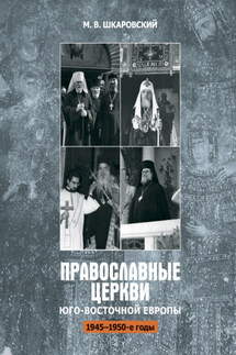 Православные церкви Юго-Восточной Европы (1945 – 1950-е гг.) - Михаил Шкаровский