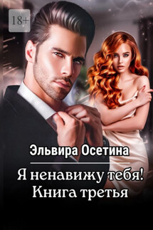 Я ненавижу тебя! Книга третья - Эльвира Осетина