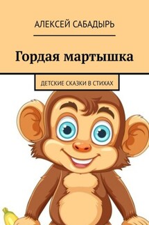 Гордая мартышка. Детские сказки в стихах - Алексей Сабадырь