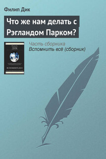 Что же нам делать с Рэгландом Парком? - Филип Дик