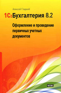 1С: Бухгалтерия 8.2. Оформление и проведение первичных учетных документов - Алексей Гладкий