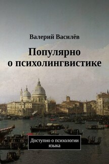 Популярно о психолингвистике. Доступно о психологии языка - Валерий Василёв