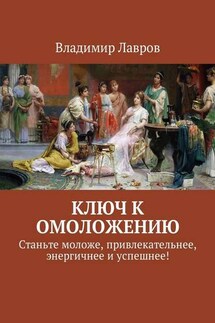 Ключ к омоложению. Станьте моложе, привлекательнее, энергичнее и успешнее! - Владимир Лавров