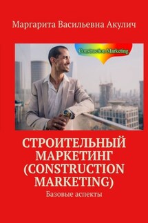 Строительный маркетинг (Construction Marketing). Базовые аспекты - Маргарита Акулич