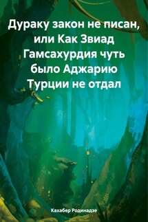 Дураку закон не писан, или Как Звиад Гамсахурдия чуть было Аджарию Турции не отдал - Кахабер Родинадзе