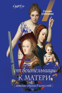 От воительницы к матери. Женские образы в искусстве - Сатеник (Сати) Епремян